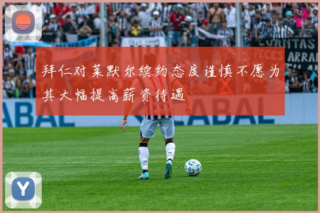 拜仁对莱默尔续约态度谨慎不愿为其大幅提高薪资待遇