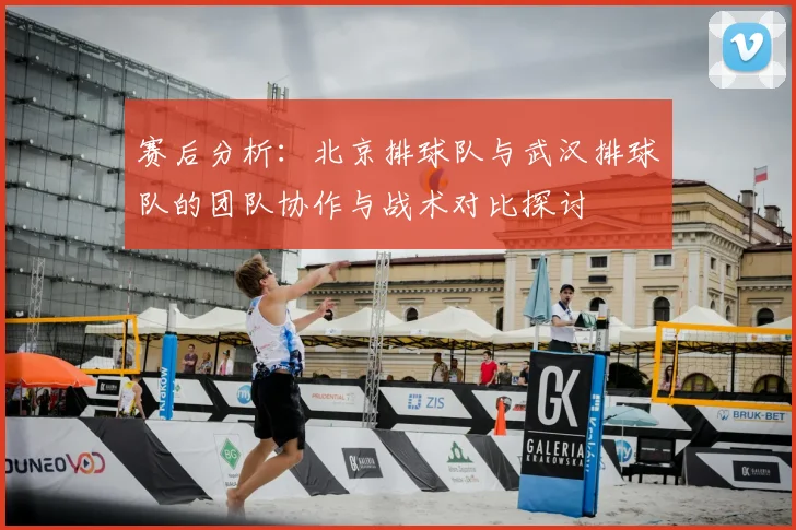 赛后分析:北京排球队与武汉排球队的团队协作与战术对比探讨