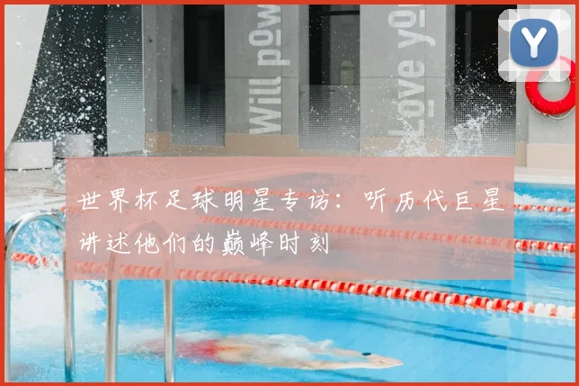 世界杯足球明星专访：听历代巨星讲述他们的巅峰时刻