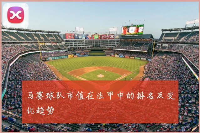 马赛球队市值在法甲中的排名及变化趋势