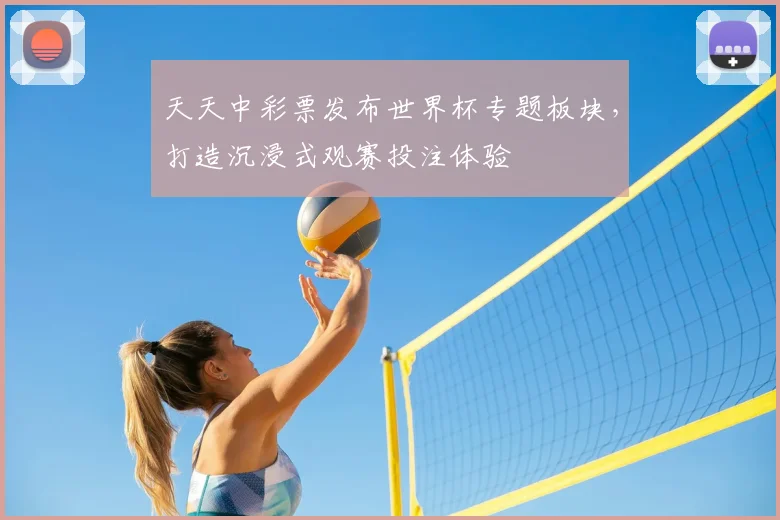 天天中彩票发布世界杯专题板块，打造沉浸式观赛投注体验