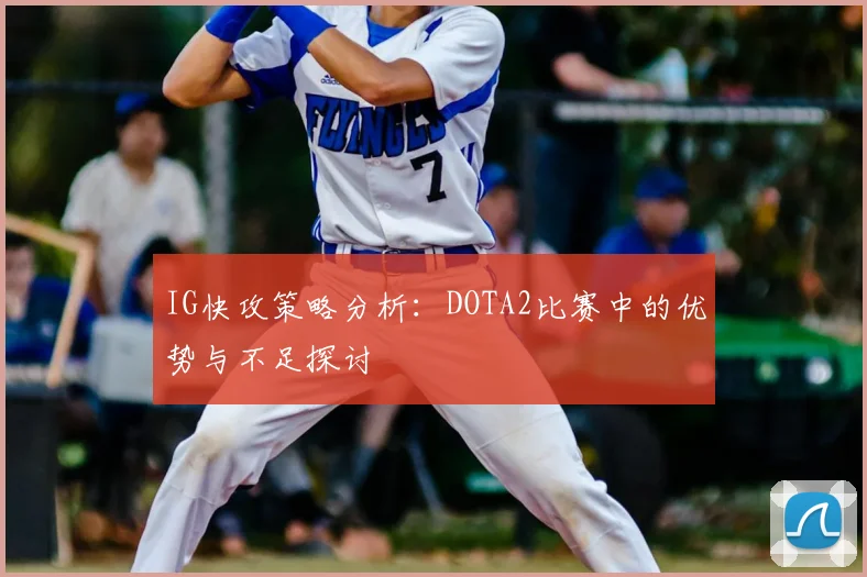 IG快攻策略分析：DOTA2比赛中的优势与不足探讨