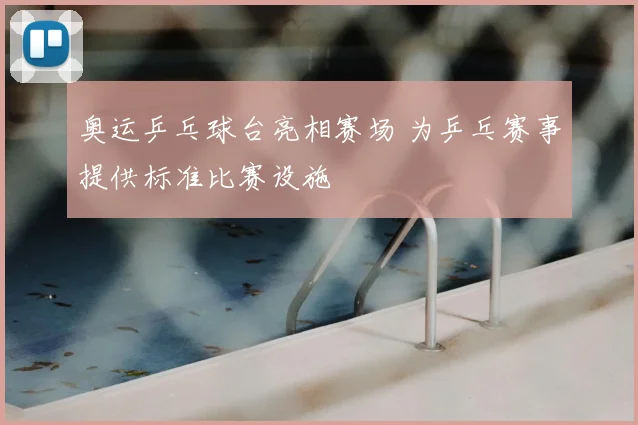 奥运乒乓球台亮相赛场 为乒乓赛事提供标准比赛设施