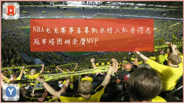 NBA电竞赛事落幕凯尔特人队夺得总冠军塔图姆荣膺MVP