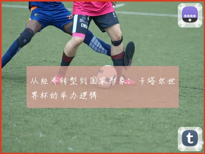 从经济转型到国家形象:卡塔尔世界杯的举办逻辑