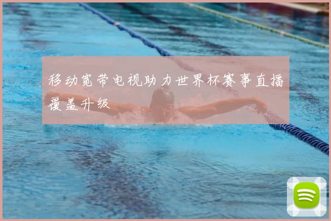 移动宽带电视助力世界杯赛事直播覆盖升级