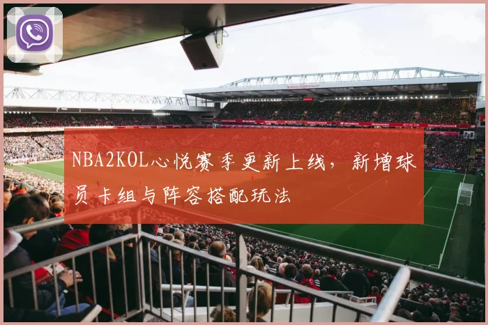 NBA2KOL心悦赛季更新上线，新增球员卡组与阵容搭配玩法