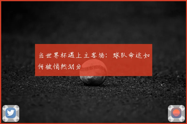 当世界杯遇上主客场:球队命运如何被悄然划分