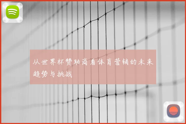 从世界杯赞助商看体育营销的未来趋势与挑战