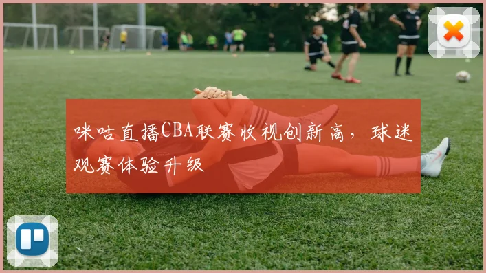 咪咕直播CBA联赛收视创新高，球迷观赛体验升级