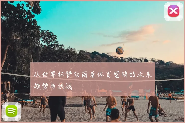 从世界杯赞助商看体育营销的未来趋势与挑战