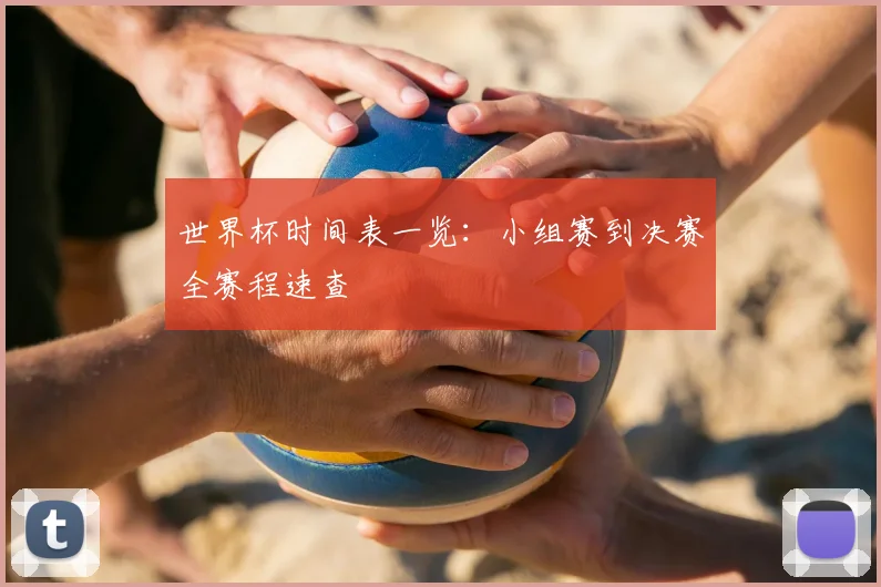 世界杯时间表一览：小组赛到决赛全赛程速查