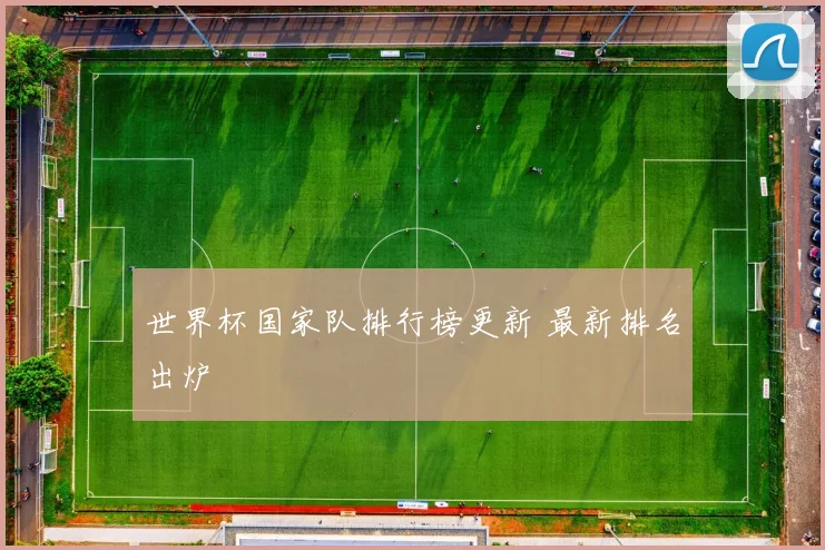 世界杯国家队排行榜更新 最新排名出炉