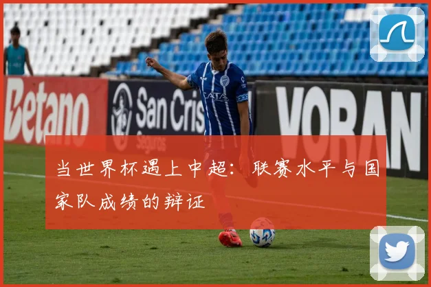 当世界杯遇上中超:联赛水平与国家队成绩的辩证