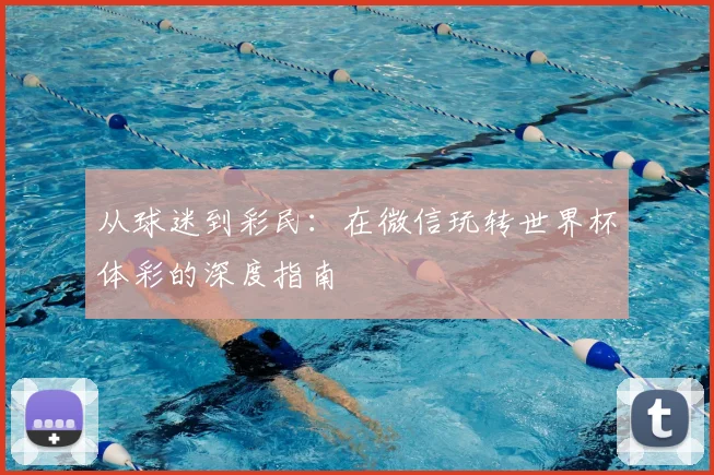 从球迷到彩民：在微信玩转世界杯体彩的深度指南