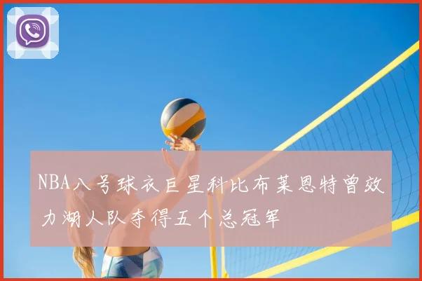 NBA八号球衣巨星科比布莱恩特曾效力湖人队夺得五个总冠军