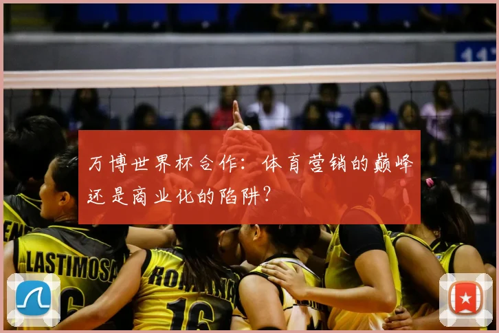 万博世界杯合作：体育营销的巅峰还是商业化的陷阱？