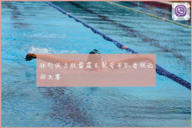 独行侠击败雷霆东契奇率队晋级西部决赛