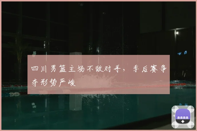 四川男篮主场不敌对手，季后赛争夺形势严峻