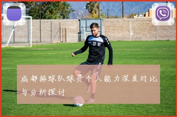 成都排球队球员个人能力深度对比与分析探讨