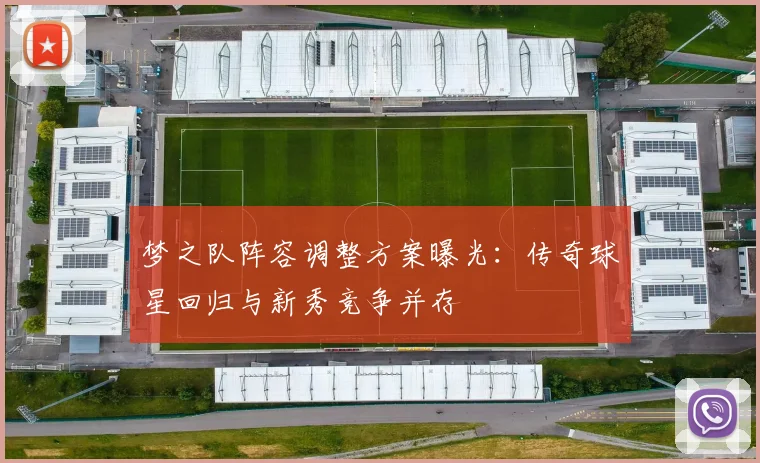 梦之队阵容调整方案曝光：传奇球星回归与新秀竞争并存