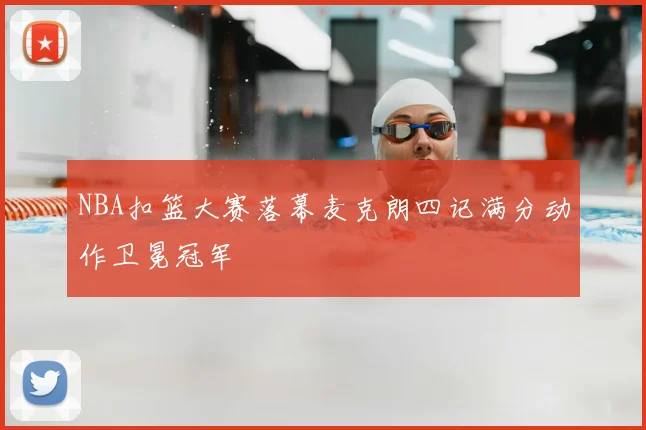 NBA扣篮大赛落幕麦克朗四记满分动作卫冕冠军