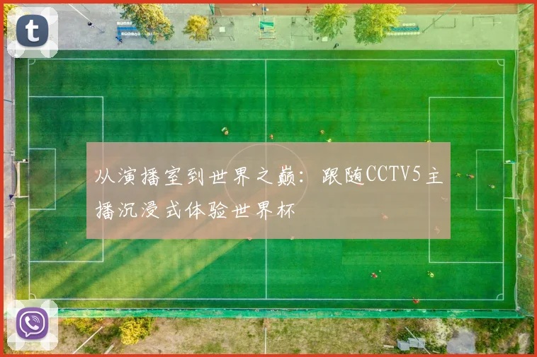 从演播室到世界之巅：跟随CCTV5主播沉浸式体验世界杯