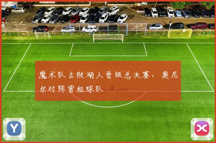 魔术队击败湖人晋级总决赛,奥尼尔对阵曾经球队