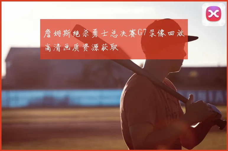 詹姆斯绝杀勇士总决赛G7录像回放高清画质资源获取