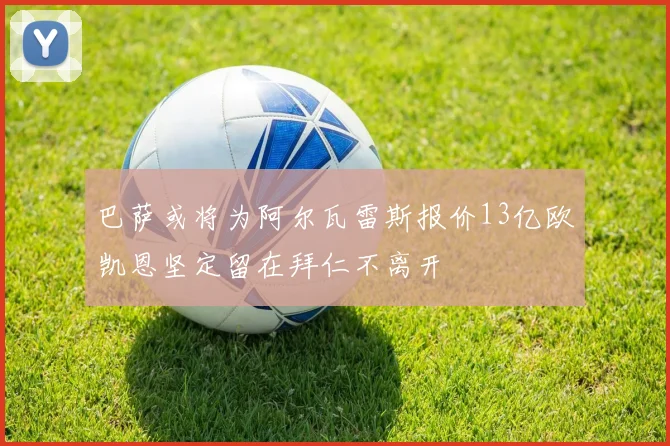 巴萨或将为阿尔瓦雷斯报价13亿欧凯恩坚定留在拜仁不离开