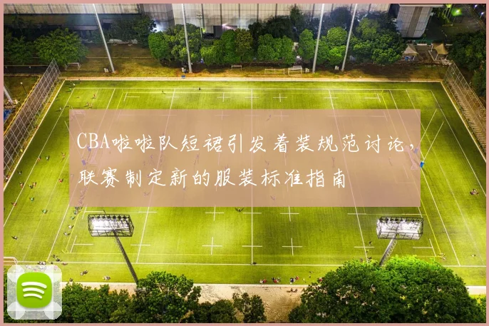 CBA啦啦队短裙引发着装规范讨论，联赛制定新的服装标准指南