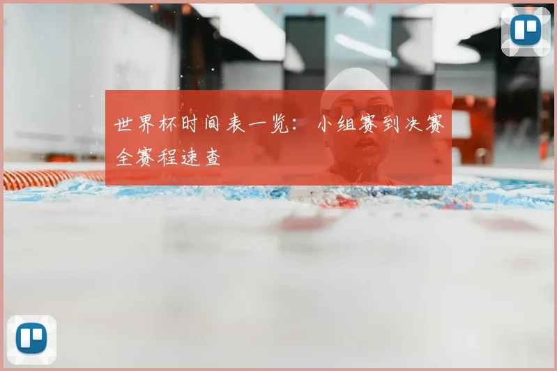 世界杯时间表一览：小组赛到决赛全赛程速查