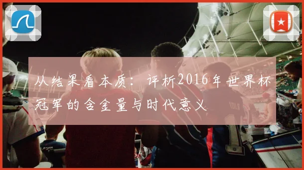 从结果看本质:评析2016年世界杯冠军的含金量与时代意义