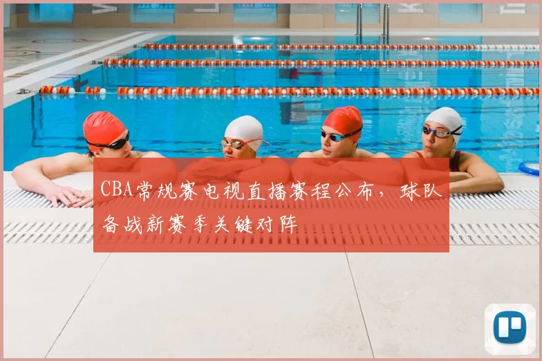 CBA常规赛电视直播赛程公布，球队备战新赛季关键对阵