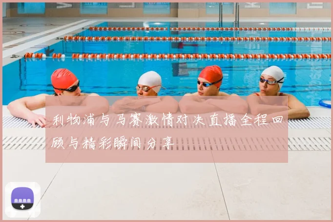 利物浦与马赛激情对决直播全程回顾与精彩瞬间分享
