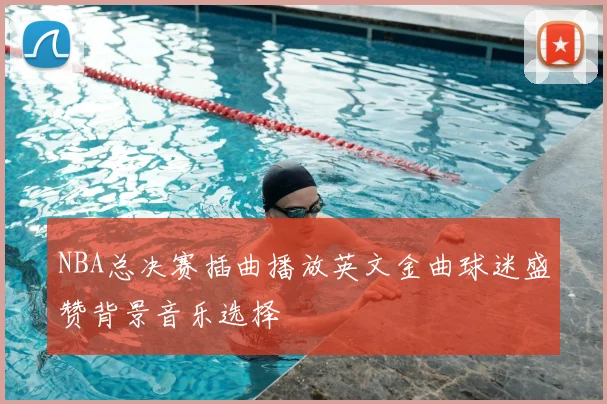 NBA总决赛插曲播放英文金曲球迷盛赞背景音乐选择