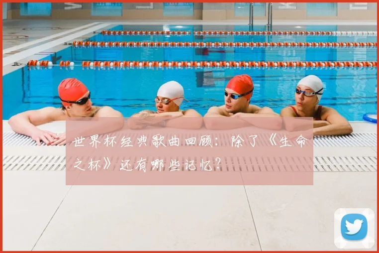 世界杯经典歌曲回顾:除了《生命之杯》还有哪些记忆?