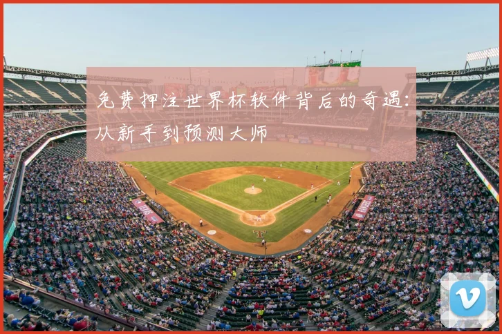 免费押注世界杯软件背后的奇遇:从新手到预测大师