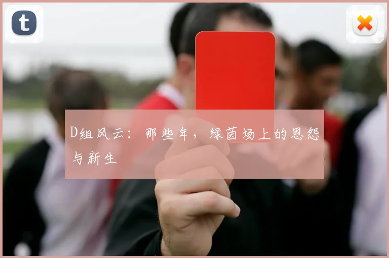 D组风云：那些年，绿茵场上的恩怨与新生