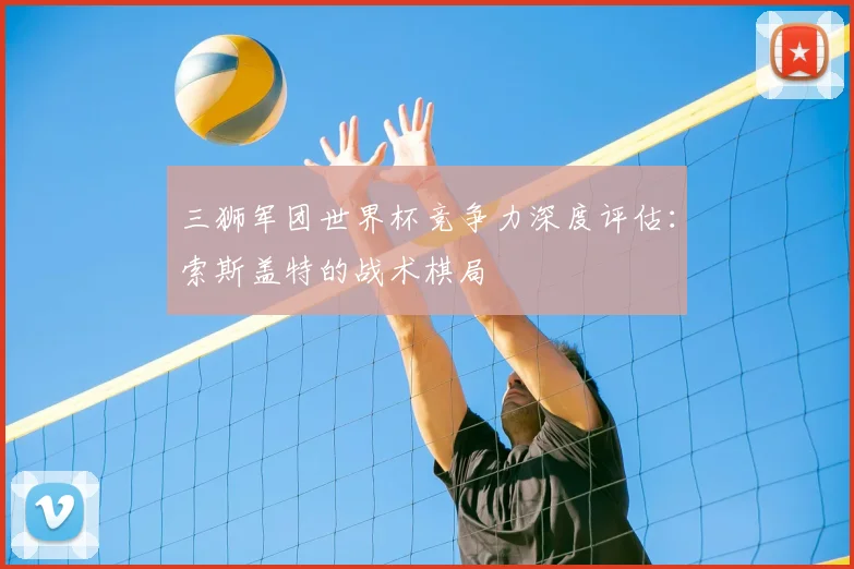 三狮军团世界杯竞争力深度评估：索斯盖特的战术棋局
