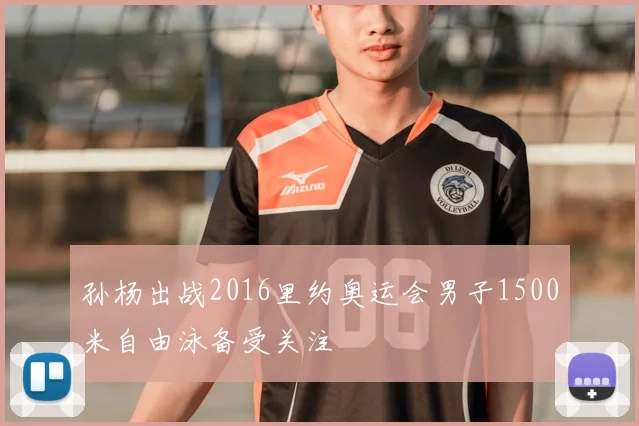 孙杨出战2016里约奥运会男子1500米自由泳备受关注