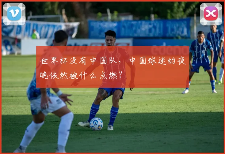 世界杯没有中国队,中国球迷的夜晚依然被什么点燃?