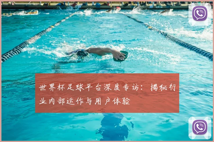 世界杯足球平台深度专访:揭秘行业内部运作与用户体验