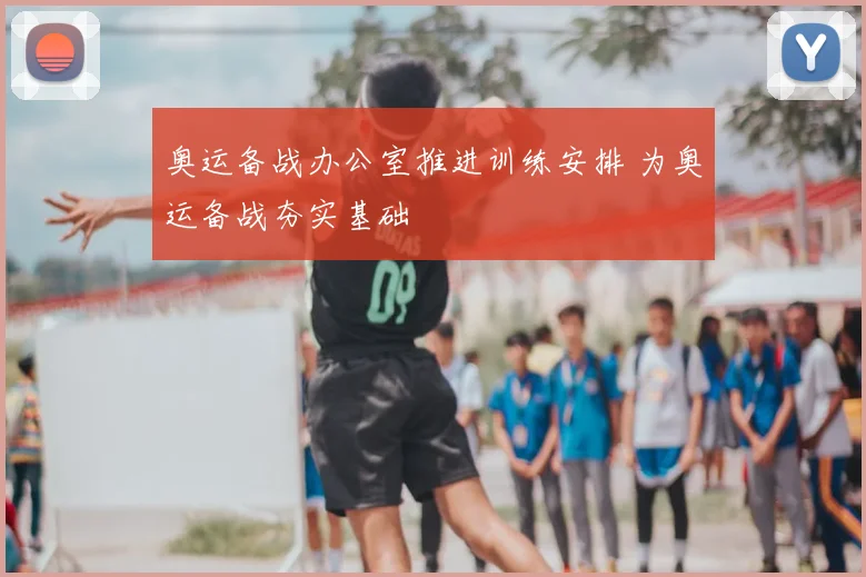 奥运备战办公室推进训练安排 为奥运备战夯实基础