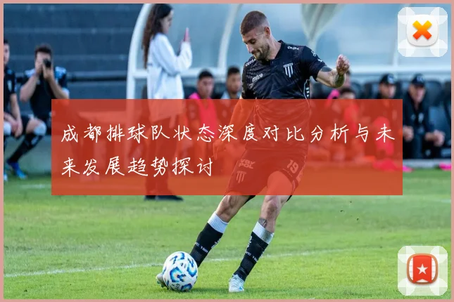 成都排球队状态深度对比分析与未来发展趋势探讨