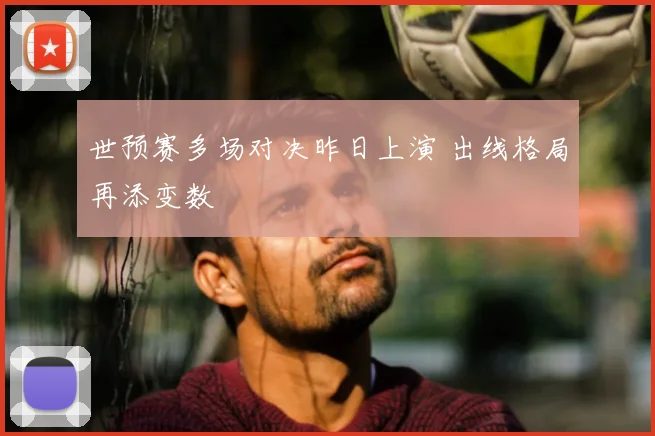 世预赛多场对决昨日上演 出线格局再添变数