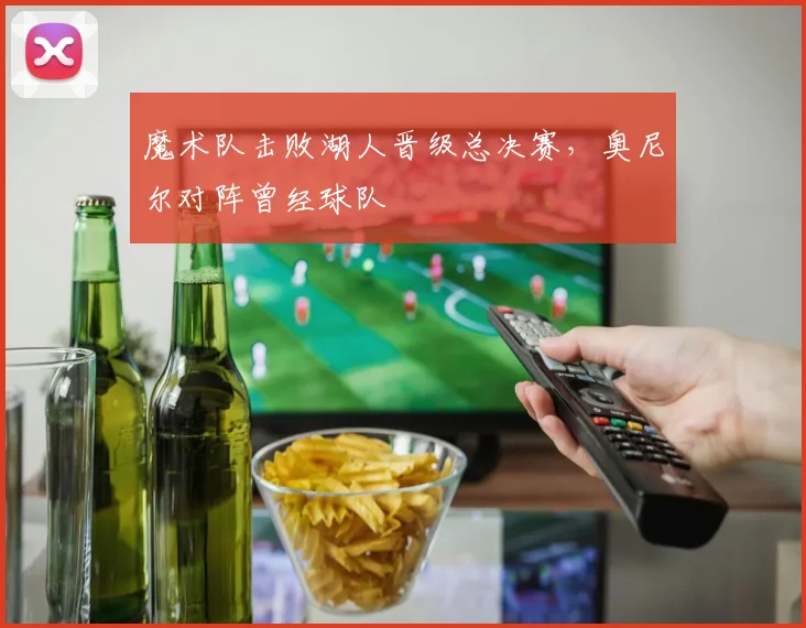 魔术队击败湖人晋级总决赛，奥尼尔对阵曾经球队