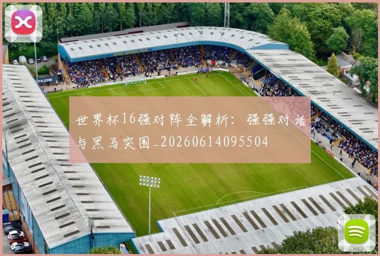 世界杯16强对阵全解析：强强对话与黑马突围_20260614095504