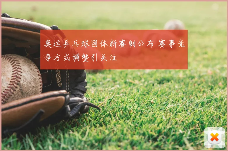 奥运乒乓球团体新赛制公布 赛事竞争方式调整引关注
