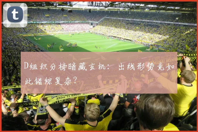 D组积分榜暗藏玄机：出线形势竟如此错综复杂？